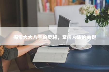 探索大大八字的奥秘，掌握人生的关键
