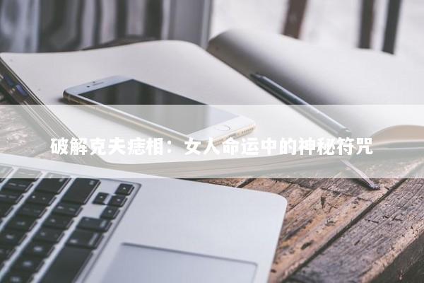 破解克夫痣相：女人命运中的神秘符咒