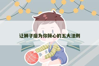 让狮子座为你倾心的五大法则