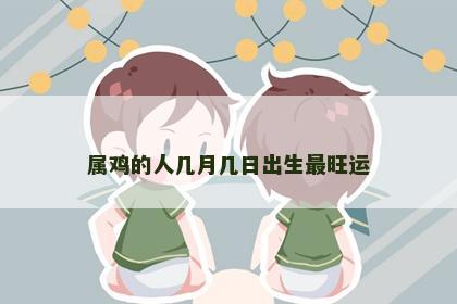 属鸡的人几月几日出生最旺运