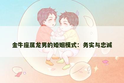 金牛座属龙男的婚姻模式：务实与忠诚