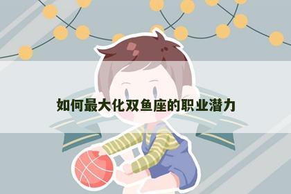 如何最大化双鱼座的职业潜力