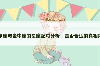 白羊座与金牛座的星座配对分析：是否合适的真相揭秘