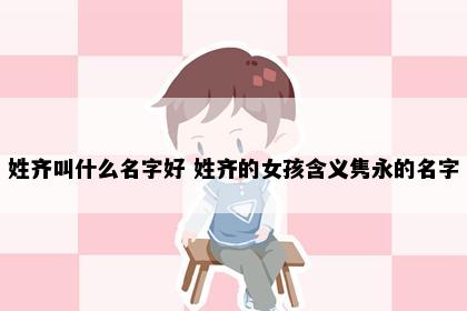 姓齐叫什么名字好 姓齐的女孩含义隽永的名字