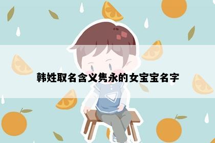 韩姓取名含义隽永的女宝宝名字