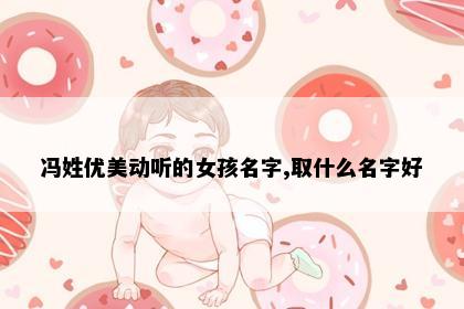 冯姓优美动听的女孩名字,取什么名字好