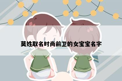 莫姓取名时尚前卫的女宝宝名字