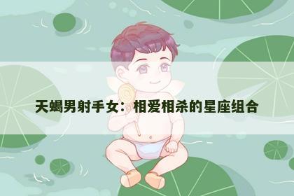 天蝎男射手女：相爱相杀的星座组合