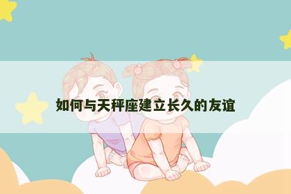 如何与天秤座建立长久的友谊