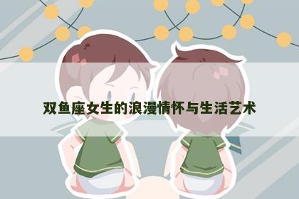 双鱼座女生的浪漫情怀与生活艺术