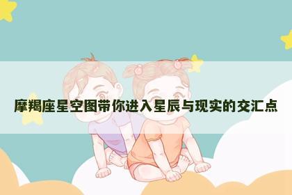 摩羯座星空图带你进入星辰与现实的交汇点