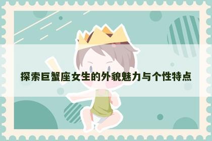 探索巨蟹座女生的外貌魅力与个性特点