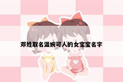 邓姓取名温婉可人的女宝宝名字