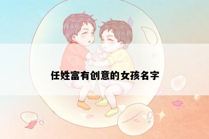 任姓富有创意的女孩名字