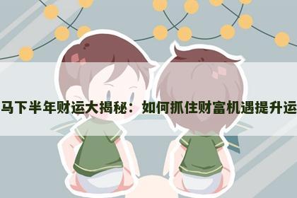 属马下半年财运大揭秘：如何抓住财富机遇提升运势