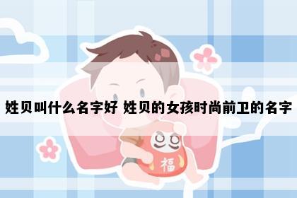 姓贝叫什么名字好 姓贝的女孩时尚前卫的名字