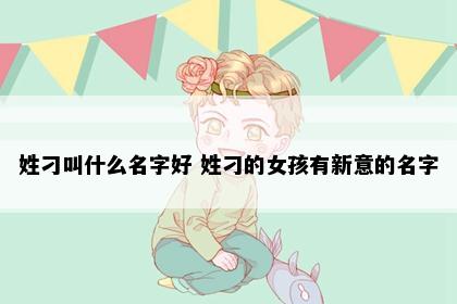 姓刁叫什么名字好 姓刁的女孩有新意的名字