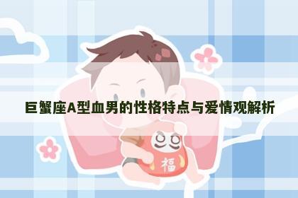 巨蟹座A型血男的性格特点与爱情观解析