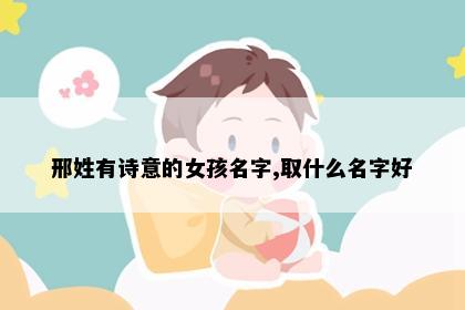 邢姓有诗意的女孩名字,取什么名字好