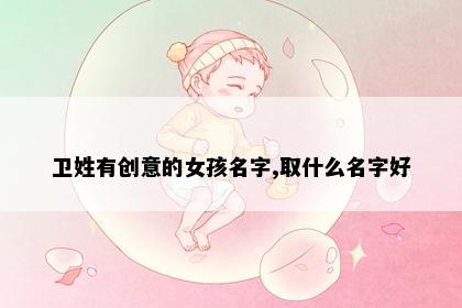 卫姓有创意的女孩名字,取什么名字好