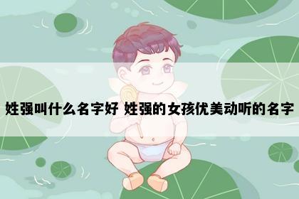 姓强叫什么名字好 姓强的女孩优美动听的名字