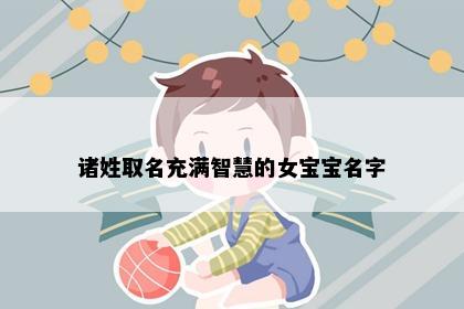 诸姓取名充满智慧的女宝宝名字