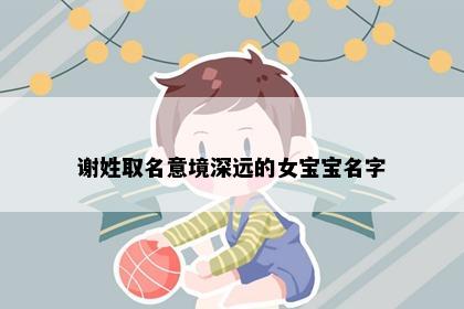 谢姓取名意境深远的女宝宝名字