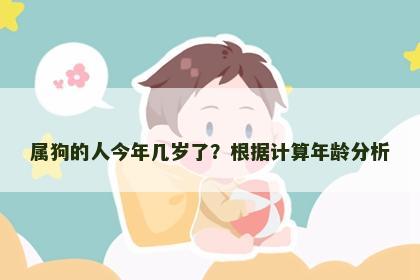 属狗的人今年几岁了？根据计算年龄分析
