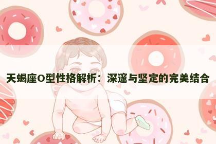天蝎座O型性格解析：深邃与坚定的完美结合