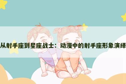 从射手座到星座战士：动漫中的射手座形象演绎