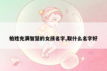 柏姓充满智慧的女孩名字,取什么名字好