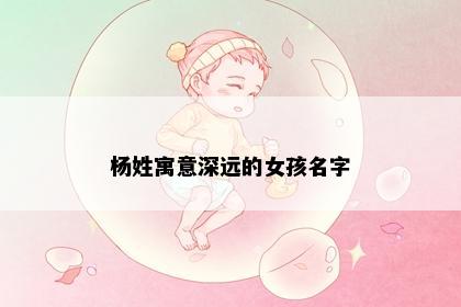 杨姓寓意深远的女孩名字