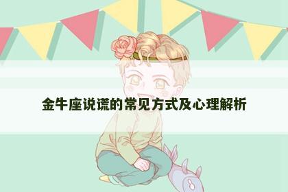 金牛座说谎的常见方式及心理解析