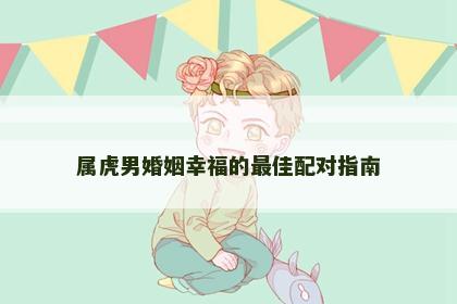 属虎男婚姻幸福的最佳配对指南