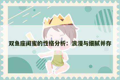 双鱼座闺蜜的性格分析：浪漫与细腻并存