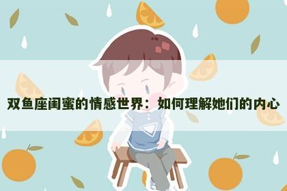 双鱼座闺蜜的情感世界：如何理解她们的内心