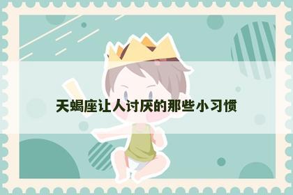 天蝎座让人讨厌的那些小习惯