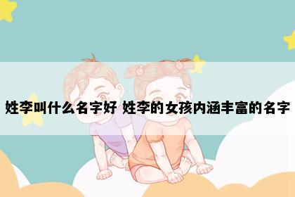 姓李叫什么名字好 姓李的女孩内涵丰富的名字