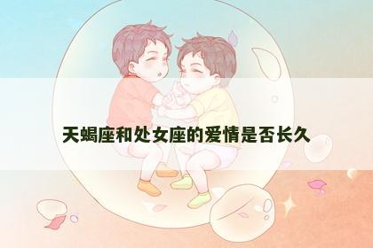 天蝎座和处女座的爱情是否长久