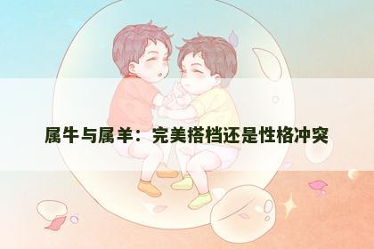 属牛与属羊：完美搭档还是性格冲突