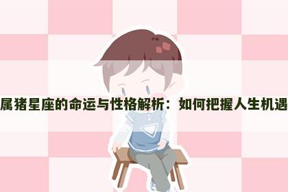 属猪星座的命运与性格解析：如何把握人生机遇