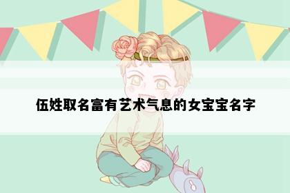 伍姓取名富有艺术气息的女宝宝名字