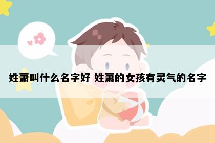 姓萧叫什么名字好 姓萧的女孩有灵气的名字