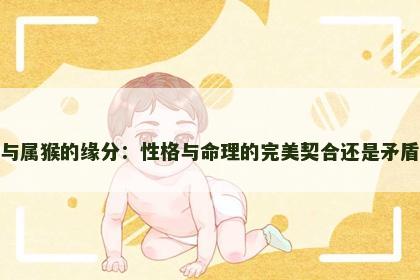 属猪与属猴的缘分：性格与命理的完美契合还是矛盾重重