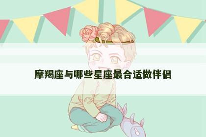 摩羯座与哪些星座最合适做伴侣