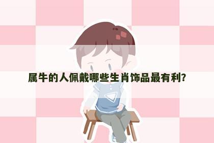 属牛的人佩戴哪些生肖饰品最有利？