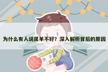 为什么有人说属羊不好？深入解析背后的原因