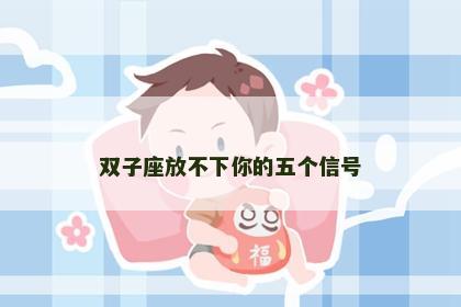 双子座放不下你的五个信号