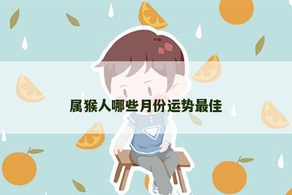 属猴人哪些月份运势最佳