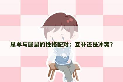 属羊与属鼠的性格配对：互补还是冲突？